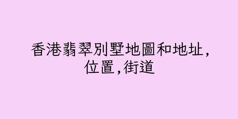 香港翡翠別墅地圖和地址,位置,街道