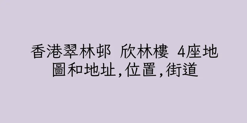 香港翠林邨 欣林樓 4座地圖和地址,位置,街道