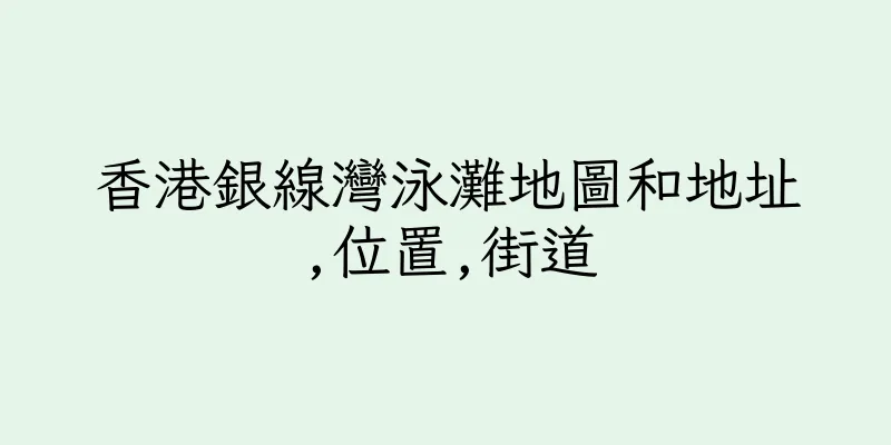 香港銀線灣泳灘地圖和地址,位置,街道