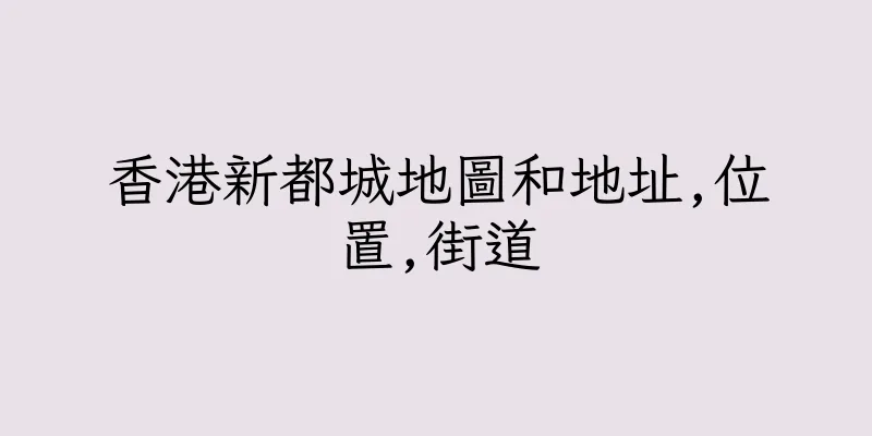 香港新都城地圖和地址,位置,街道