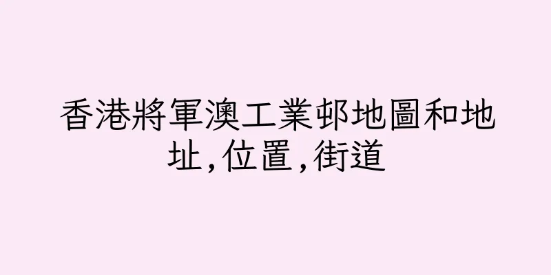 香港將軍澳工業邨地圖和地址,位置,街道