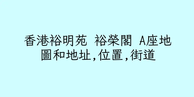 香港裕明苑 裕榮閣 A座地圖和地址,位置,街道