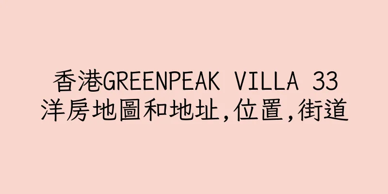 香港GREENPEAK VILLA 33洋房地圖和地址,位置,街道