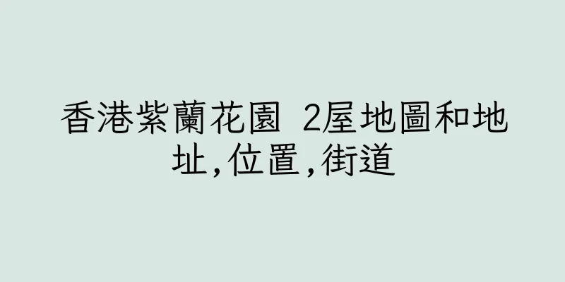 香港紫蘭花園 2屋地圖和地址,位置,街道