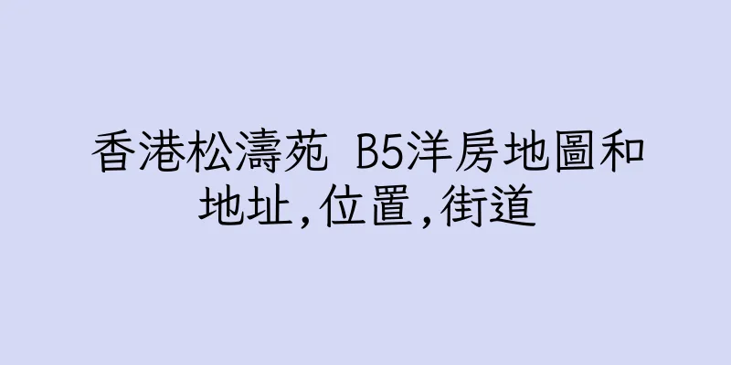 香港松濤苑 B5洋房地圖和地址,位置,街道
