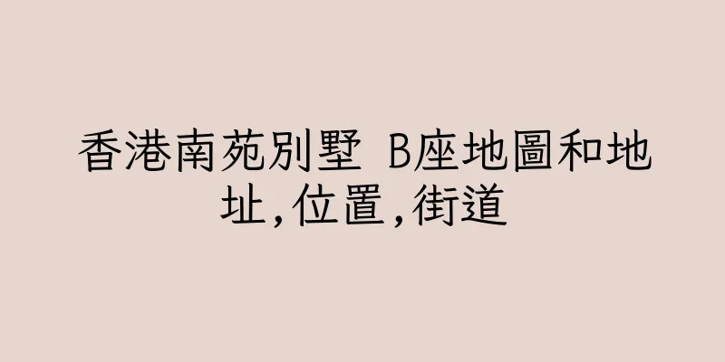 香港南苑別墅 B座地圖和地址,位置,街道