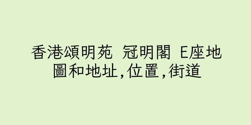 香港頌明苑 冠明閣 E座地圖和地址,位置,街道