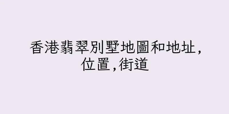 香港翡翠別墅地圖和地址,位置,街道