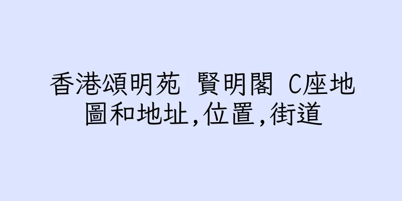 香港頌明苑 賢明閣 C座地圖和地址,位置,街道