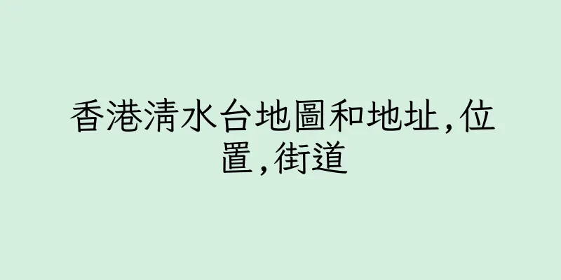 香港清水台地圖和地址,位置,街道