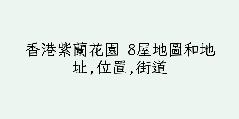香港紫蘭花園 8屋地圖和地址,位置,街道