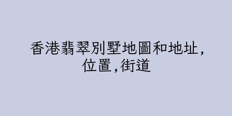 香港翡翠別墅地圖和地址,位置,街道