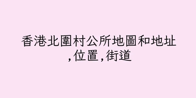 香港北圍村公所地圖和地址,位置,街道