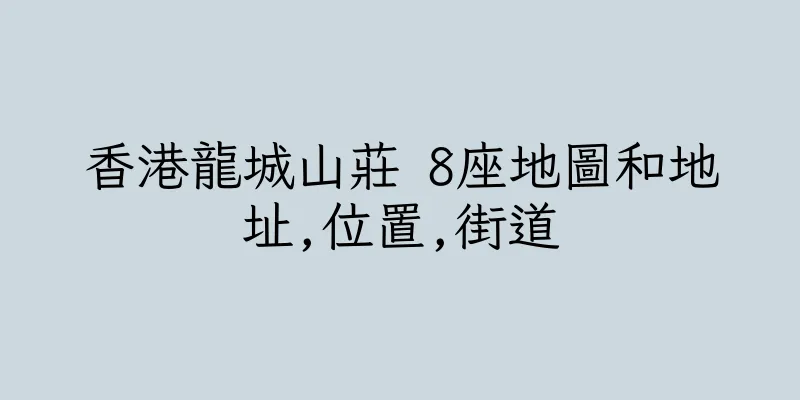 香港龍城山莊 8座地圖和地址,位置,街道