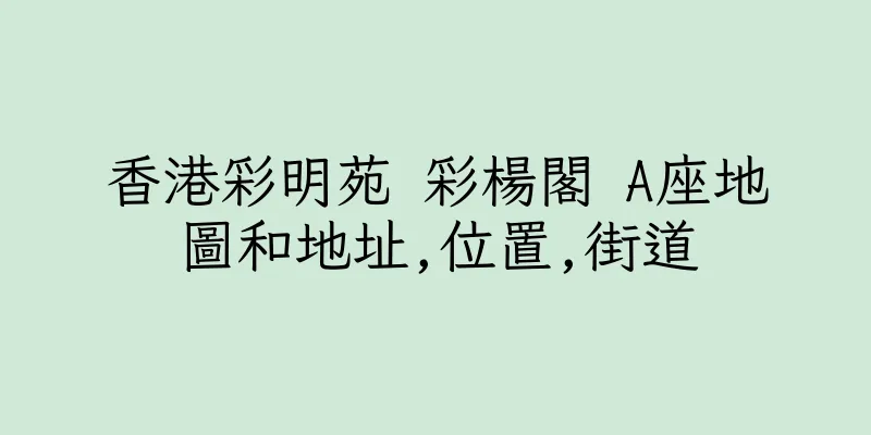 香港彩明苑 彩楊閣 A座地圖和地址,位置,街道