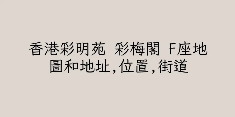 香港彩明苑 彩梅閣 F座地圖和地址,位置,街道