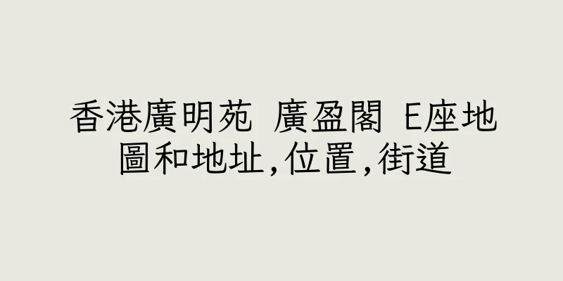 香港廣明苑 廣盈閣 E座地圖和地址,位置,街道