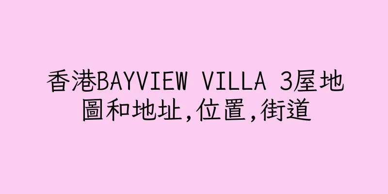 香港BAYVIEW VILLA 3屋地圖和地址,位置,街道