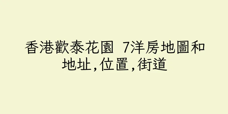 香港歡泰花園 7洋房地圖和地址,位置,街道