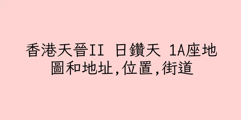 香港天晉II 日鑽天 1A座地圖和地址,位置,街道