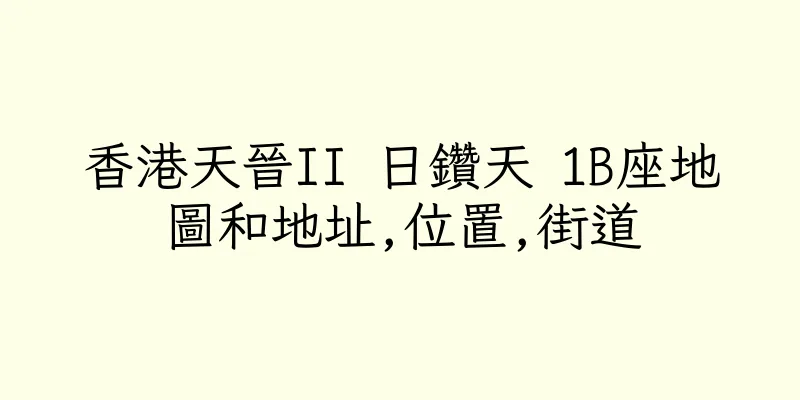 香港天晉II 日鑽天 1B座地圖和地址,位置,街道
