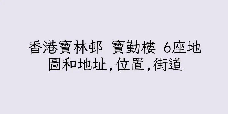 香港寶林邨 寶勤樓 6座地圖和地址,位置,街道