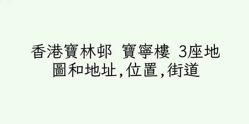 香港寶林邨 寶寧樓 3座地圖和地址,位置,街道