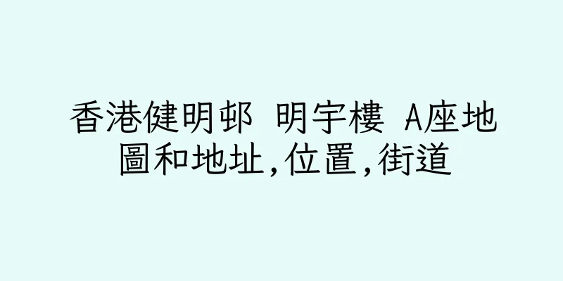 香港健明邨 明宇樓 A座地圖和地址,位置,街道