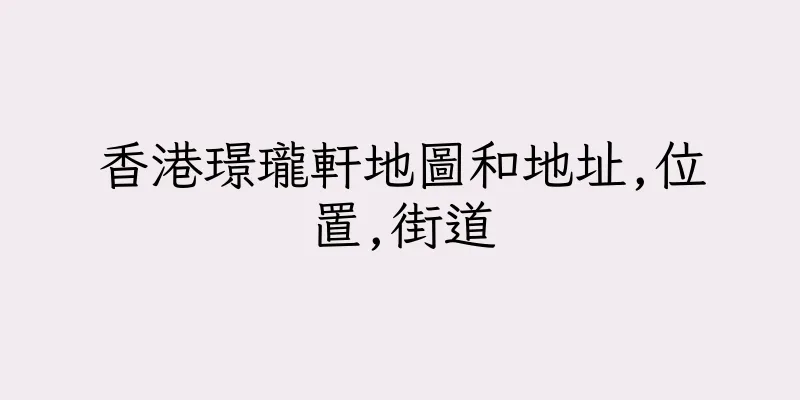 香港璟瓏軒地圖和地址,位置,街道