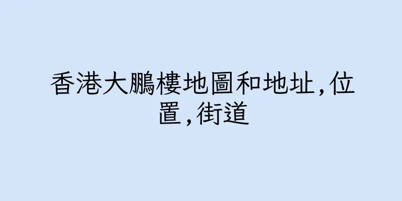 香港大鵬樓地圖和地址,位置,街道