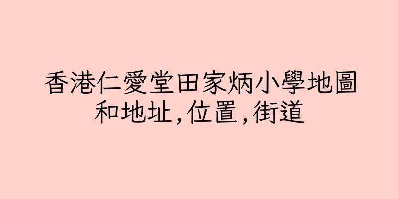 香港仁愛堂田家炳小學地圖和地址,位置,街道