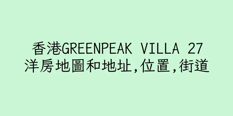 香港GREENPEAK VILLA 27洋房地圖和地址,位置,街道