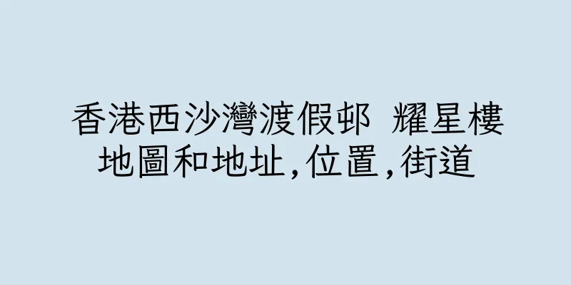 香港西沙灣渡假邨 耀星樓地圖和地址,位置,街道