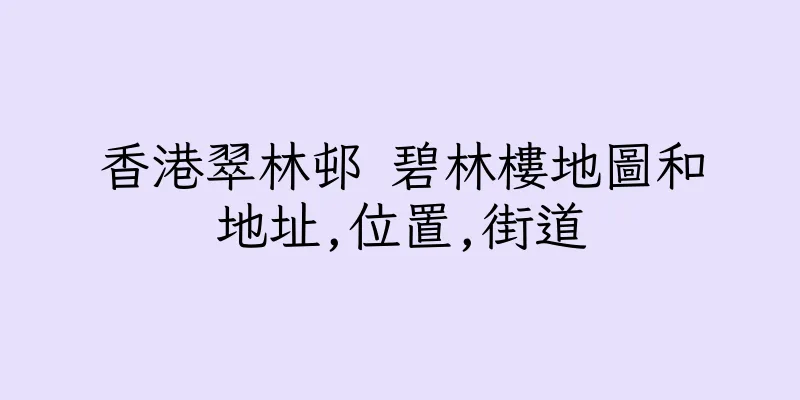 香港翠林邨 碧林樓地圖和地址,位置,街道