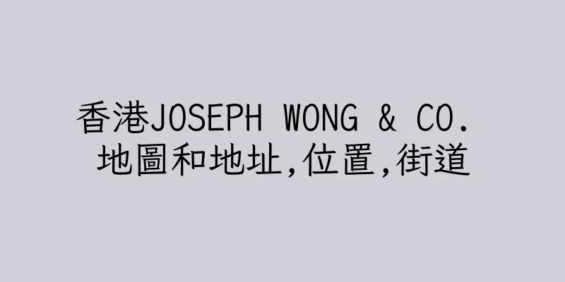 香港JOSEPH WONG & CO. 地圖和地址,位置,街道