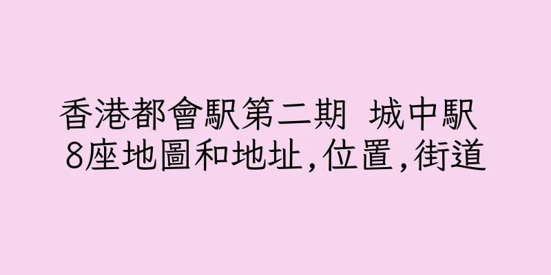 香港都會駅第二期 城中駅 8座地圖和地址,位置,街道