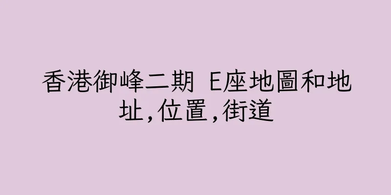 香港御峰二期 E座地圖和地址,位置,街道