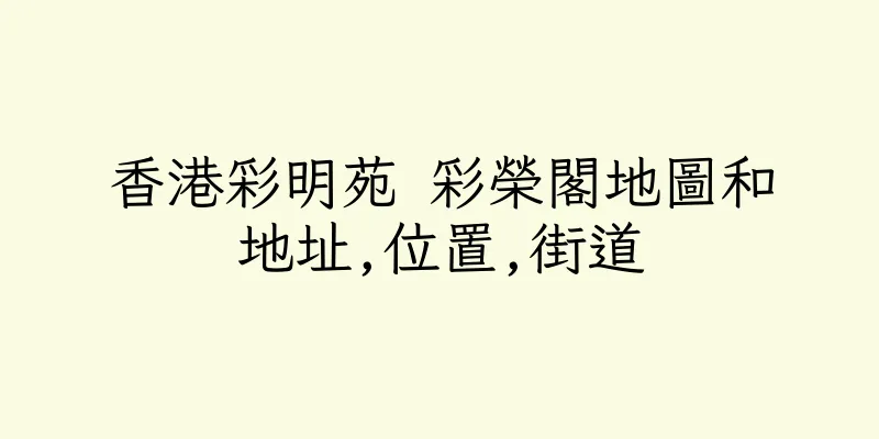 香港彩明苑 彩榮閣地圖和地址,位置,街道