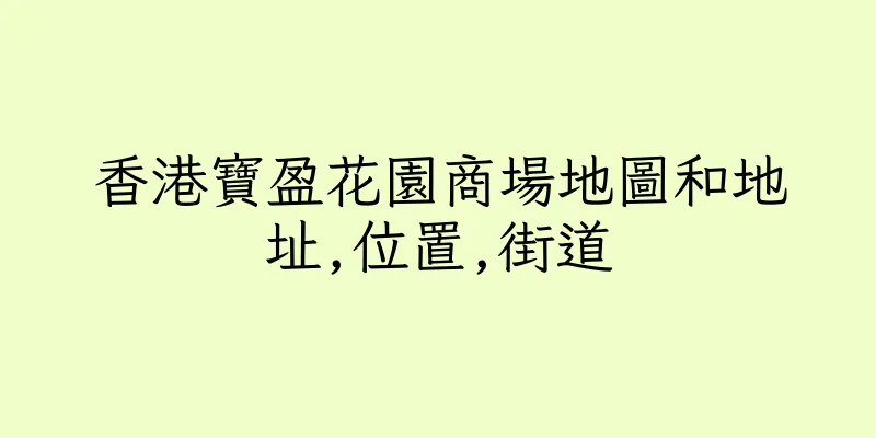 香港寶盈花園商場地圖和地址,位置,街道
