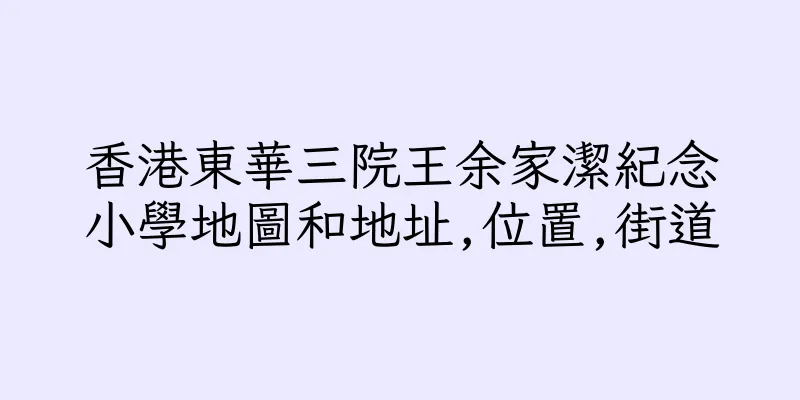 香港東華三院王余家潔紀念小學地圖和地址,位置,街道
