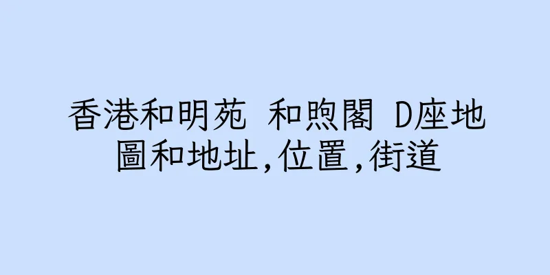 香港和明苑 和煦閣 D座地圖和地址,位置,街道