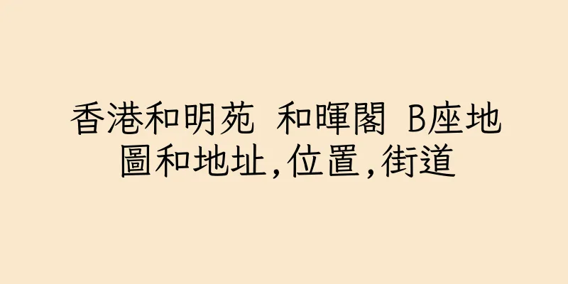 香港和明苑 和暉閣 B座地圖和地址,位置,街道