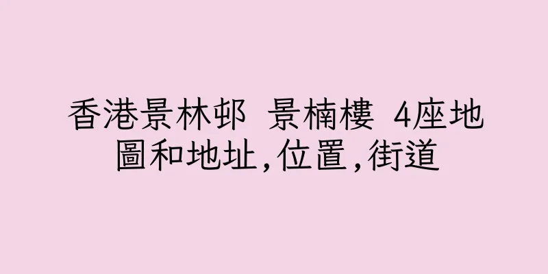 香港景林邨 景楠樓 4座地圖和地址,位置,街道