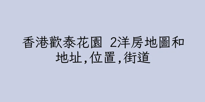香港歡泰花園 2洋房地圖和地址,位置,街道