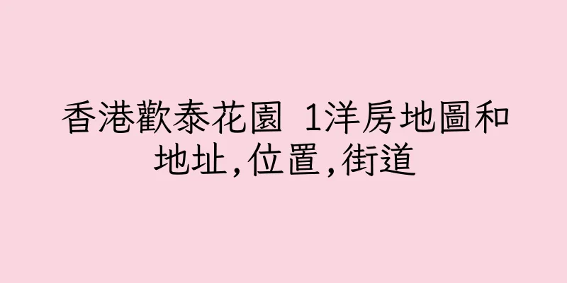 香港歡泰花園 1洋房地圖和地址,位置,街道