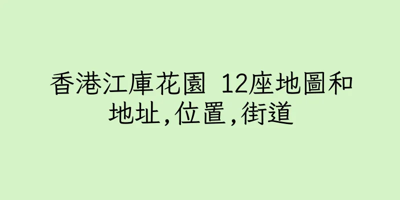 香港江庫花園 12座地圖和地址,位置,街道