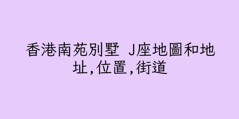 香港南苑別墅 J座地圖和地址,位置,街道