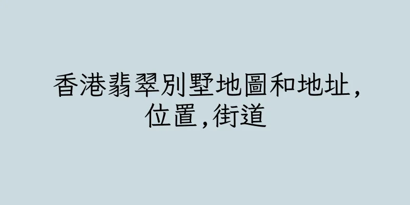 香港翡翠別墅地圖和地址,位置,街道
