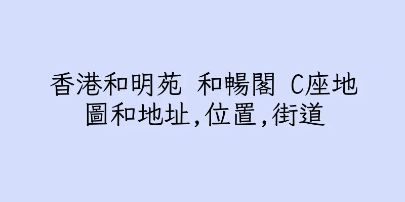 香港和明苑 和暢閣 C座地圖和地址,位置,街道