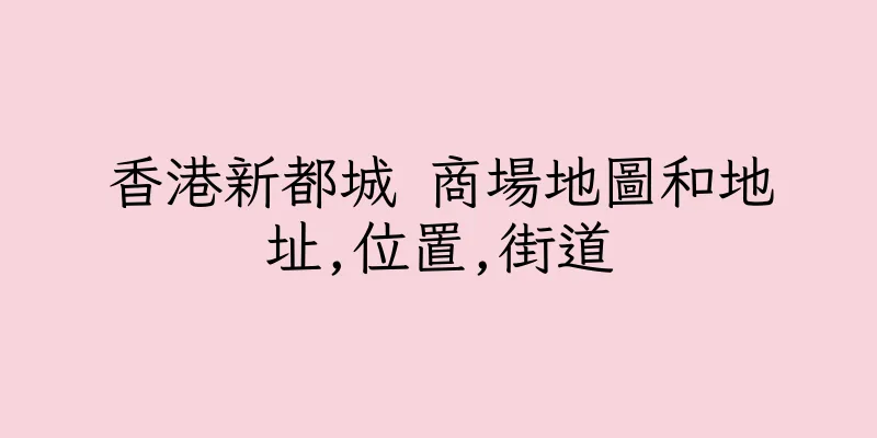 香港新都城 商場地圖和地址,位置,街道